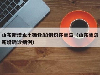 山东新增本土确诊88例均在青岛（山东青岛新增确诊病例）