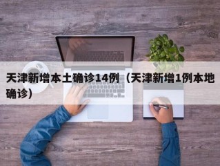 天津新增本土确诊14例（天津新增1例本地确诊）