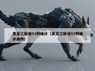 黑龙江新增53例确诊（黑龙江新增53例确诊病例）