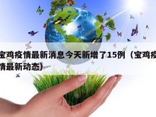 宝鸡疫情最新消息今天新增了15例（宝鸡疫情最新动态）