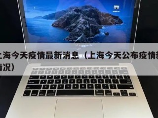 上海今天疫情最新消息（上海今天公布疫情新情况）